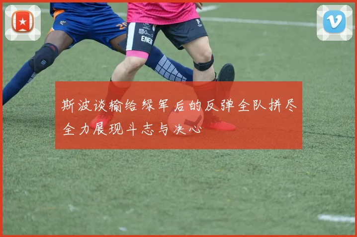 斯波谈输给绿军后的反弹全队拼尽全力展现斗志与决心