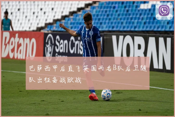 巴萨西甲后直飞英国两名B队后卫随队出征备战欧战