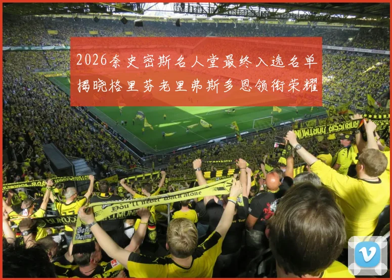 2026奈史密斯名人堂最终入选名单揭晓格里芬老里弗斯多恩领衔荣耀时刻