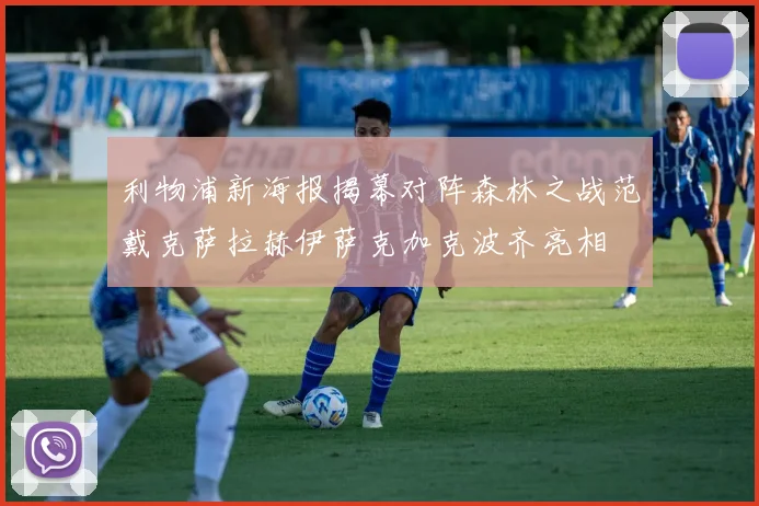 利物浦新海报揭幕对阵森林之战范戴克萨拉赫伊萨克加克波齐亮相