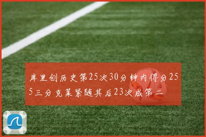 库里创历史第25次30分钟内得分255三分克莱紧随其后23次成第二