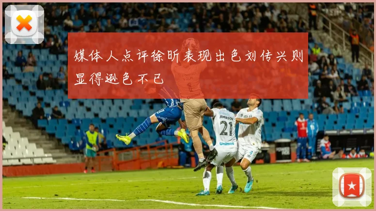 媒体人点评徐昕表现出色刘传兴则显得逊色不已