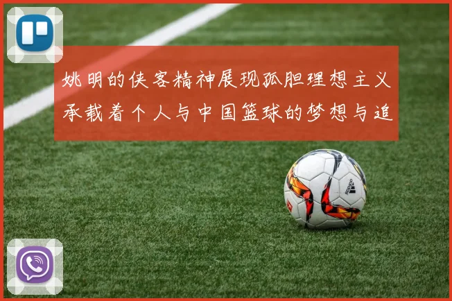 姚明的侠客精神展现孤胆理想主义承载着个人与中国篮球的梦想与追求