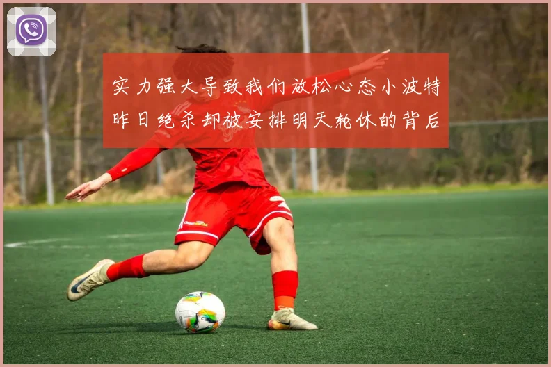 实力强大导致我们放松心态小波特昨日绝杀却被安排明天轮休的背后原因分析