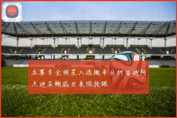本赛季全明星入选概率分析吉迪阿夫迪亚鲍威尔表现抢眼