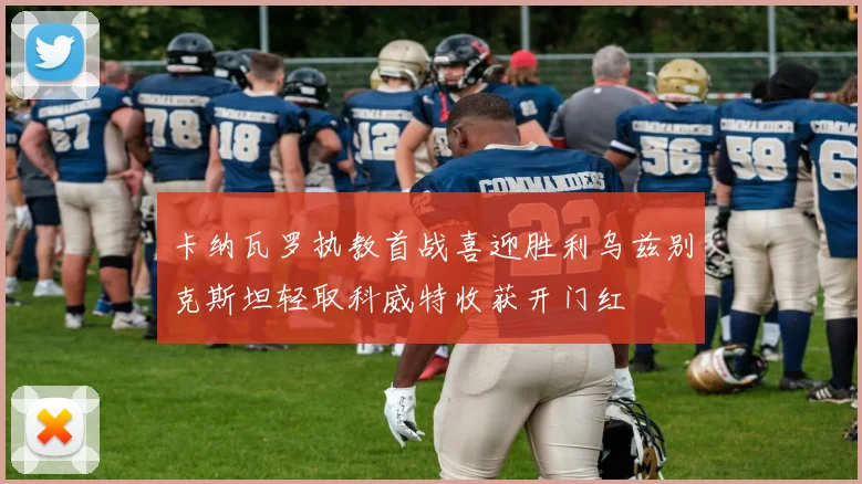 卡纳瓦罗执教首战喜迎胜利乌兹别克斯坦轻取科威特收获开门红