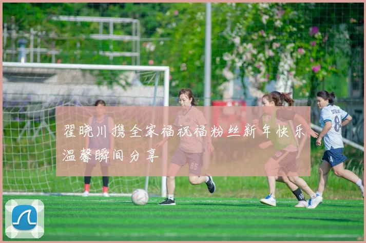 翟晓川携全家福祝福粉丝新年快乐温馨瞬间分享