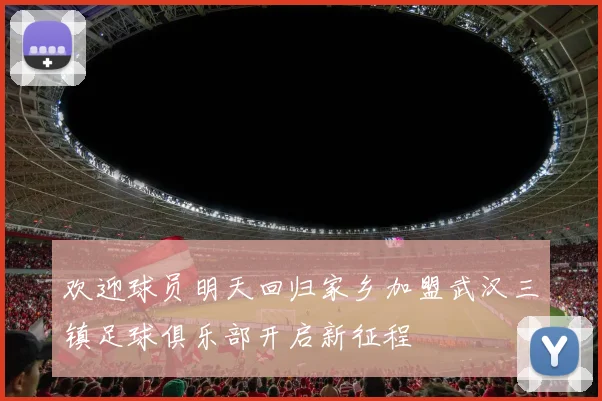 欢迎球员明天回归家乡加盟武汉三镇足球俱乐部开启新征程