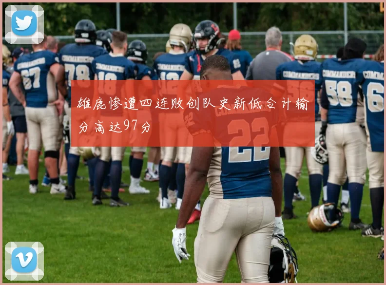 雄鹿惨遭四连败创队史新低合计输分高达97分