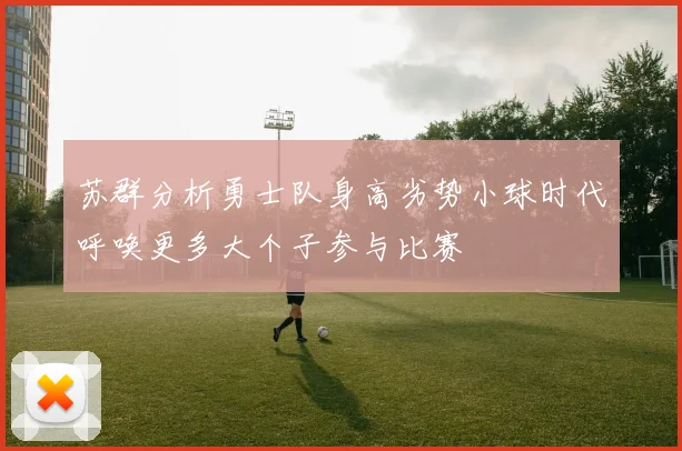 苏群分析勇士队身高劣势小球时代呼唤更多大个子参与比赛
