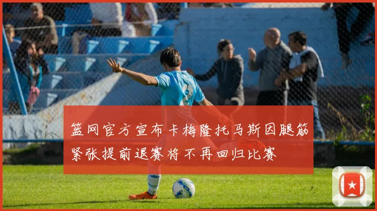 篮网官方宣布卡梅隆托马斯因腿筋紧张提前退赛将不再回归比赛
