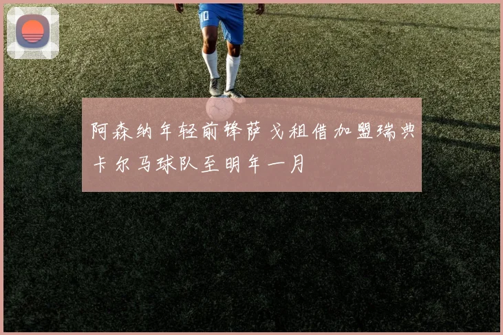 阿森纳年轻前锋萨戈租借加盟瑞典卡尔马球队至明年一月