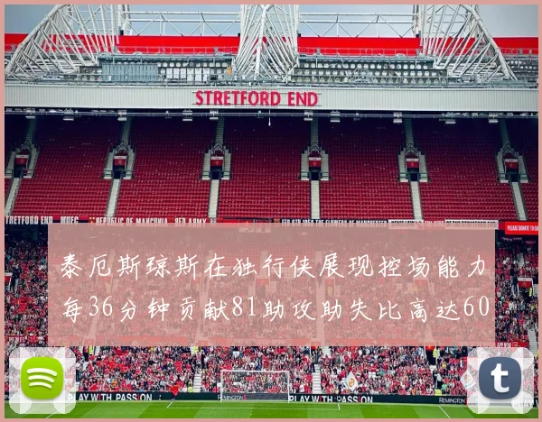 泰厄斯琼斯在独行侠展现控场能力每36分钟贡献81助攻助失比高达60