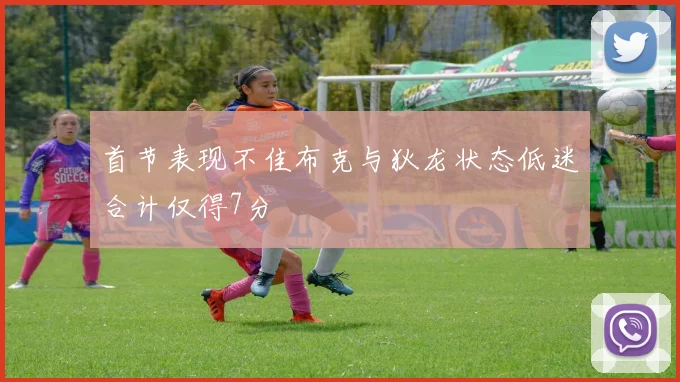 首节表现不佳布克与狄龙状态低迷合计仅得7分