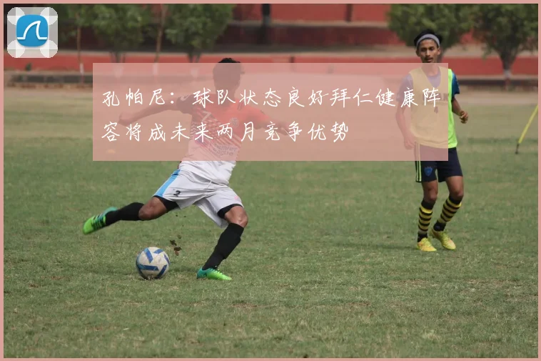 孔帕尼：球队状态良好拜仁健康阵容将成未来两月竞争优势